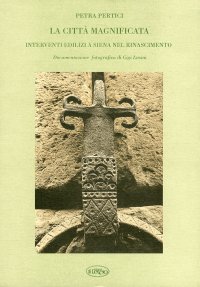 La città magnificata. Interventi edilizi a Siena nel Rinascimento. L'Ufficio dell'Ornato (1428-1480)