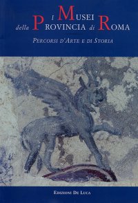 I musei della provincia di Roma. Percorsi d'arte e di storia