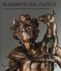 "Plasmato dal fuoco. La scultura in bronzo nella Firenze degli ultimi Medici." + OMAGGIO