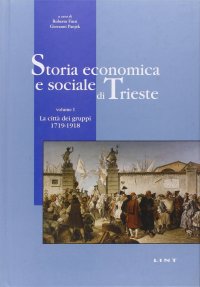 Storia economica e sociale di Trieste. Vol. 1: La città dei gruppi 1719-1918