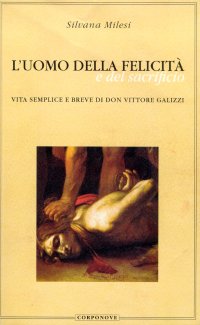 L'uomo della felicità e del sacrificio. Vita semplice e breve di don Vittore Galizzi