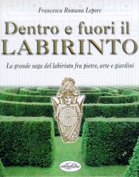 Dentro e fuori il labirinto. La grande saga del labirinto fra pietre, arte e giardini
