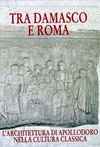 Tra Damasco e Roma. L'architettura di Apollodoro nella cultura classica
