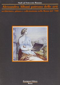 Alessandro Albani patrono delle arti. Architettura, pittura, collezionismo nella Roma del '700