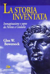 La storia inventata. Immaginazione e sogno da Nerone a Giuliano