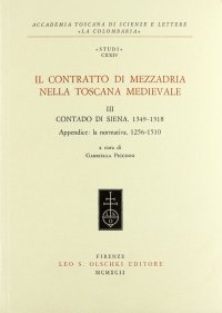 Il Contratto di Mezzadria nella Toscana Medievale. Vol. 3: Contado di Siena 1349-1518. In Appendice: la Normativa (1256-1510)...
