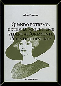 Quando potremo distesi lungo il fiume vedere all'orizzonte l'identico destino?