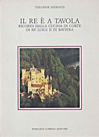 Il re è a tavola. Ricordi dalla cucina di corte di re Luigi II di Baviera