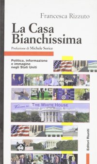 La Casa Bianchissima. Politica, informazione e immagine negli Stati Uniti