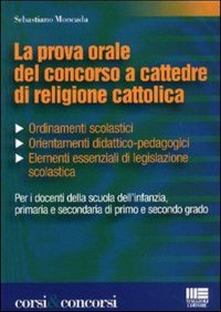 La Prova Orale del Concorso a Cattedre di Religione Cattolica. Ordinamenti Scolastici, Orientamenti Didattico-Pedagogici, Elementi Essenziali di Legislazione....