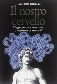 Il nostro cervello. Viaggio dentro la conoscenza, i sentimenti, le emozioni