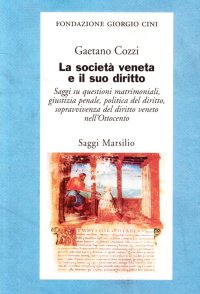 La società veneta e il suo diritto. Saggi su questioni matrimoniali, giustizia penale, politica del diritto, sopravvivenza del diritto veneto nell'800