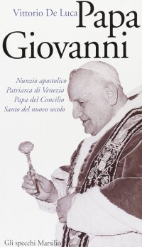 Giovanni XXIII. Nunzio apostolico, patriarca di Venezia, papa del Concilio, santo del nuovo secolo