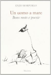 Enzo Morpurgo. Un uomo a mare. Bons mots e poesie