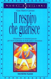 Il respiro che guarisce. Abbandonare le emozioni passate per vivere il presente in modo pieno e armonioso