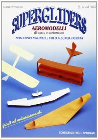 Supergliders. Aeromodelli di carta e cartoncino non convenzionali, volo a lunga durata