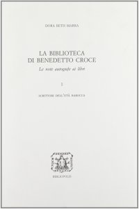 La biblioteca di Benedetto Croce. Le note autografe ai libri. Vol. 1: Scrittori dell'Età barocca