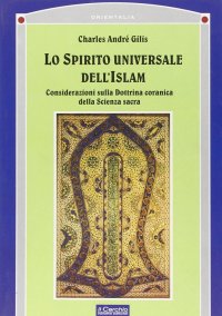Lo Spirito Universale dell'Islam. Considerazioni sulla Dottrina Coranica della Scienza Sacra