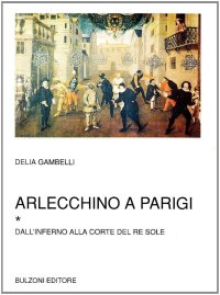 Arlecchino a Parigi. Vol. 1: Dall'Inferno alla corte del re Sole...