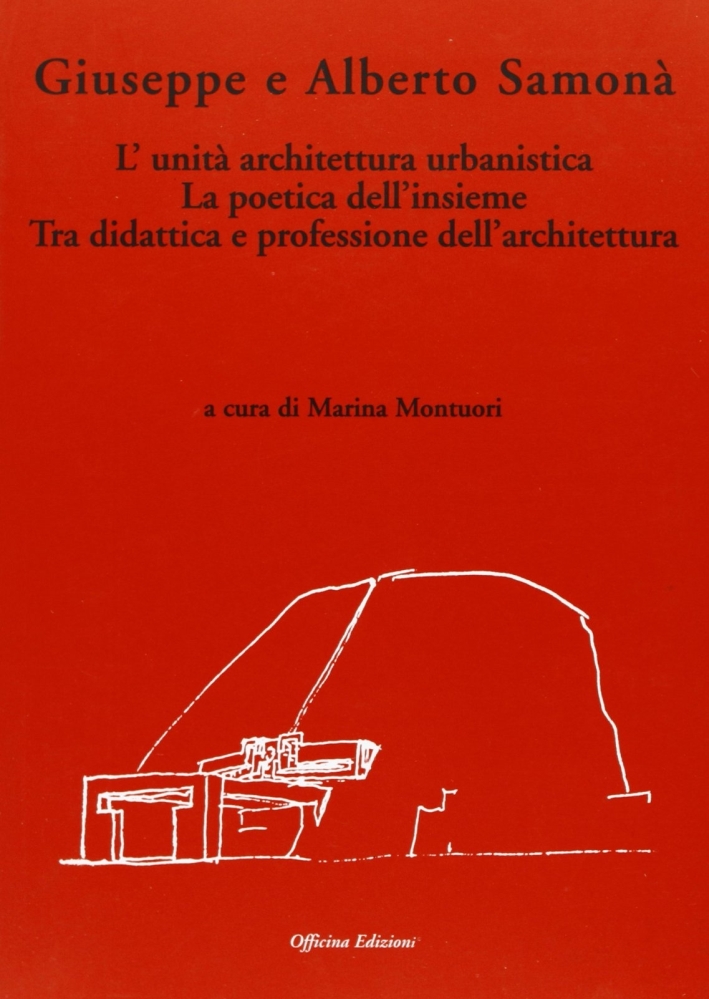 Giuseppe e Alberto Samonà. L'unità architettura urbanistica. La poetica dell'insieme tra didattica e professione dell'architettura Giuseppe e Alberto Samonà. L'unità architettura urbanistica. La poetica dell'insieme tra didattica e professione dell'architettura
