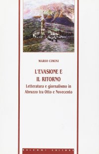 L'evasione e il ritorno. Letteratura e giornalismo in Abruzzo tra Otto e Novecento