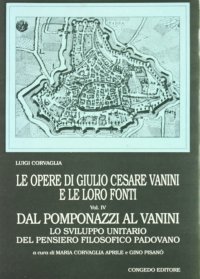 Le opere di G. C. Vanini e le loro fonti. Vol. 4: Dal Pomponazzi al Vanini. Lo sviluppo unitario del pensiero filosofico padovano...