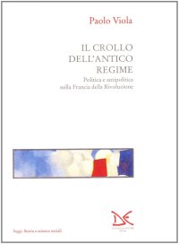 Il crollo dell'antico regime. Politica e antipolitica nella Francia della Rivoluzione