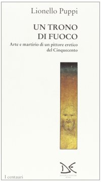 Il trono di fuoco. Arte e martirio di un pittore eretico del '500