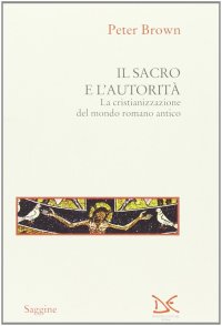 Il sacro e l'autorità. La cristianizzazione del mondo romano antico