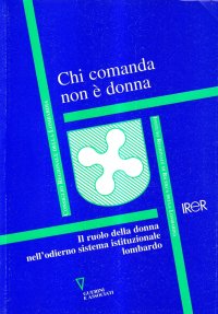 Chi comanda non è donna. Il ruolo della donna nell'odierno sistema istituzionale lombardo
