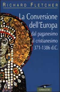 La conversione dell'Europa. Dal paganesimo al cristianesimo 371-1386 d. C