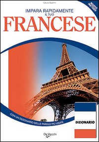Impara Rapidamente il Tuo Francese. Con un Dizionario delle Parole più Usate