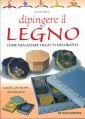 Dipingere il legno. Come realizzare oggetti decorativi, scatole, portacose, decorazioni