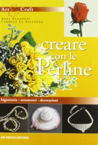 Creare con le perline. Bigiotteria, ornamenti, decorazioni
