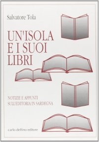Un'Isola e i Suoi Libri. Notizie e Appunti sull'Editoria in Sardegna