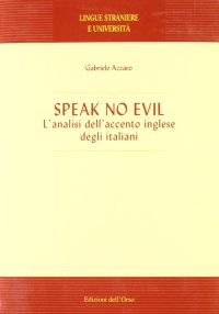 Speak no evil. L'analisi dell'accento inglese degli italiani : Azzaro,  Gabriele: : Libri