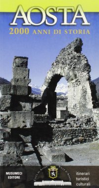 Aosta 2000 anni di storia. Itinerari turistici culturali