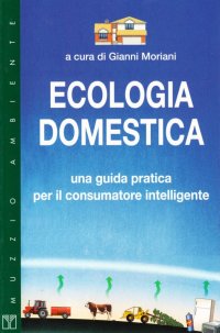 Ecologia domestica. Una guida pratica per il consumatore intelligente