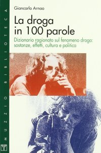 La droga in 100 parole. Dizionario ragionato sul fenomeno droga: sostanze, effetti, cultura e politica
