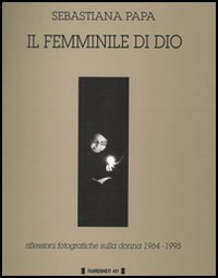 Il Femminile di Dio. Riflessioni Fotografiche sulla Donna (1960-1993) Il Femminile di Dio. Riflessioni Fotografiche sulla Donna (1960-1993)