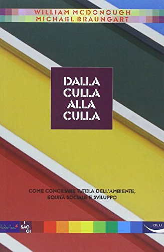Dalla culla alla culla. Come conciliare tutela dell'ambiente, equità sociale e sviluppo Dalla culla alla culla. Come conciliare tutela dell'ambiente, equità sociale e sviluppo