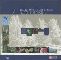 Alberi e arbusti. Guida alle specie spontanee del Piemonte. Vol. 7 Alberi e arbusti. Guida alle specie spontanee del Piemonte. Vol. 7