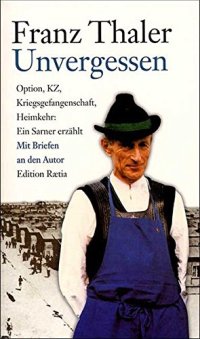 Unvergessen. Option, KZ, Kriegsgefangenschaft, Heimkehr: ein Sarner erzählt
