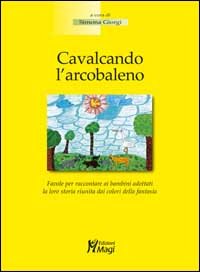 Cavalcando l'arcobaleno. Favola per raccontare ai bambini adottati la loro storia riunita dai colori della fantasia