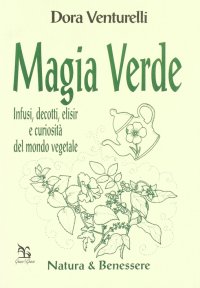 Magia verde. Infusi, decotti, elisir e curiosità del mondo vegetale