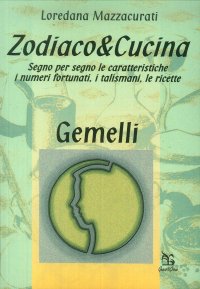 Zodiaco & cucina. Gemelli. Segno per segno le caratteristiche, i talismani, i numeri fortunati, le ricette