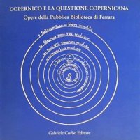 Copernico e la questione copernicana. Opere della pubblica Biblioteca di Ferrara. Atti delle Celebrazioni copernicane 1543-1993
