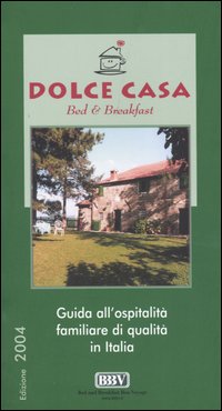 Dolce casa. Bed & breakfast. Guida all'ospitalità familiare di qualità in Italia Dolce casa. Bed & breakfast. Guida all'ospitalità familiare di qualità in Italia