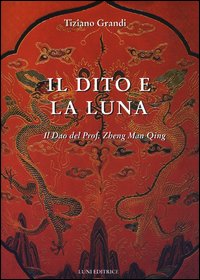 Il dito e la luna. Il Dao del professor Zheng Man Qing Il dito e la luna. Il Dao del professor Zheng Man Qing