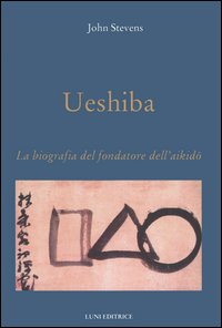 Ueshiba. La biografia del fondatore dell'aikido Ueshiba. La biografia del fondatore dell'aikido